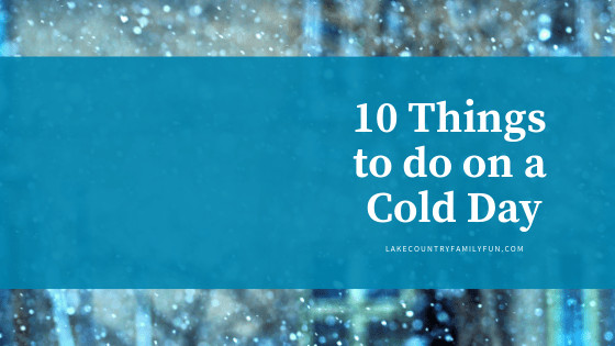 10 Ideas For A 'Cold' Day 10 Things to do on a cold day lake country family fun waukesha wisconsin